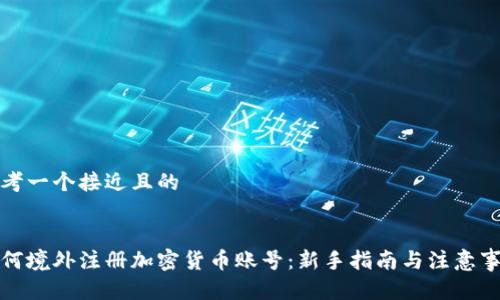 思考一个接近且的


如何境外注册加密货币账号：新手指南与注意事项