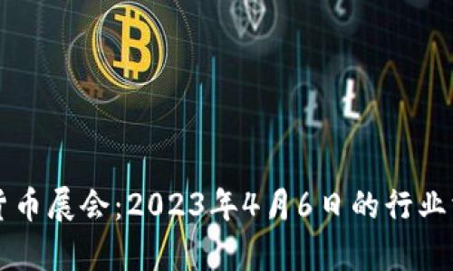巴塞罗那加密货币展会：2023年4月6日的行业洞察与发展趋势