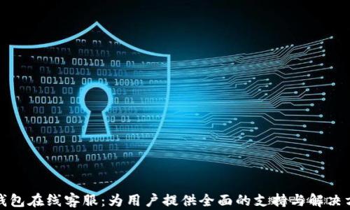 
TP钱包在线客服：为用户提供全面的支持与解决方案