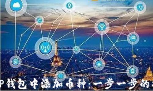 
如何在TP钱包中添加币种：一步一步的操作指南