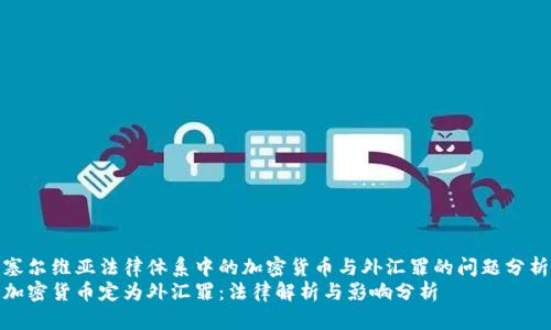 塞尔维亚法律体系中的加密货币与外汇罪的问题分析
加密货币定为外汇罪：法律解析与影响分析