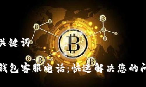 与关键词

TP钱包客服电话：快速解决您的问题