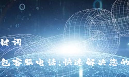 与关键词

TP钱包客服电话：快速解决您的问题