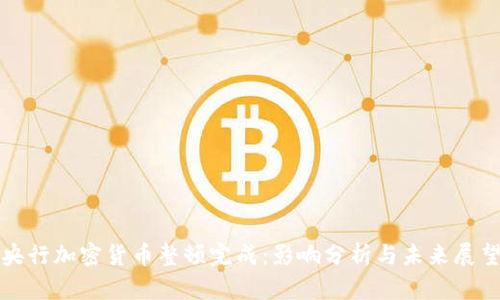 央行加密货币整顿完成：影响分析与未来展望