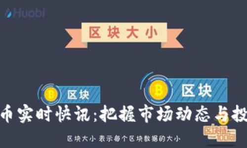 加密货币实时快讯：把握市场动态与投资机会