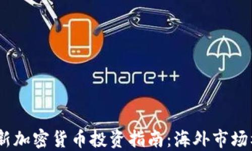 
2023年最新加密货币投资指南：海外市场机会与风险