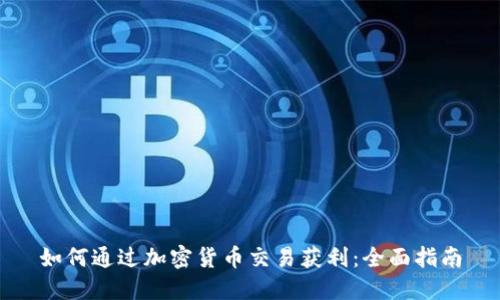 如何通过加密货币交易获利：全面指南