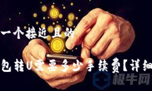 思考一个接近且的

TP钱包转U需要多少手续费？详细解析