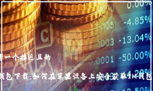思考一个接近且的

IM钱包下载：如何在苹果设备上安全获取IM钱包App