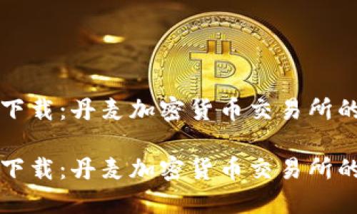从选择到下载：丹麦加密货币交易所的全面指南

从选择到下载：丹麦加密货币交易所的全面指南