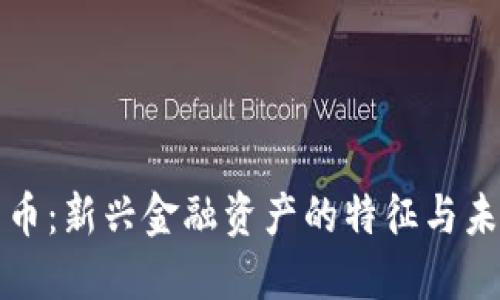 加密货币：新兴金融资产的特征与未来展望