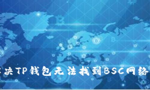 如何解决TP钱包无法找到BSC网络的问题