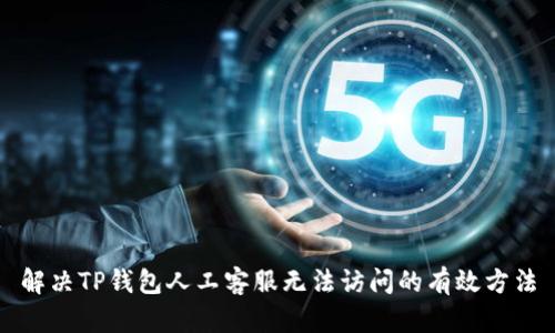解决TP钱包人工客服无法访问的有效方法