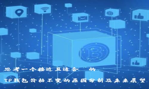 思考一个接近且适合  的

TP钱包价格不变的原因分析及未来展望