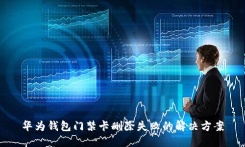 华为钱包门禁卡删除失败的解决方案