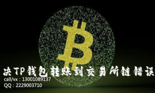 如何解决TP钱包转账到交易所链错误的问题