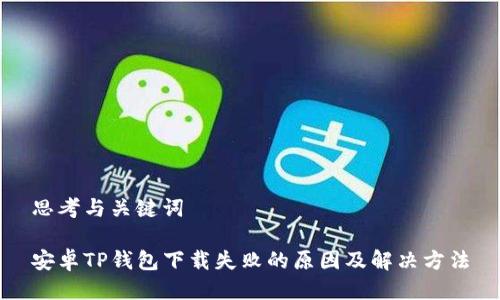 思考与关键词

安卓TP钱包下载失败的原因及解决方法