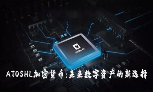 ATOSHL加密货币：未来数字资产的新选择