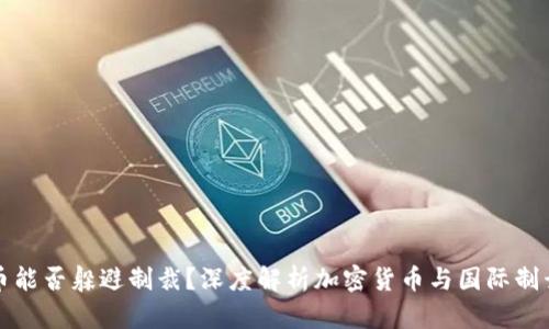 加密货币能否躲避制裁？深度解析加密货币与国际制裁的关系