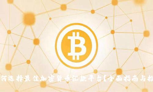 如何选择最佳加密货币汇款平台？全面指南与推荐