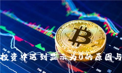 加密货币投资中遇到显示为0的原因与解决方案
