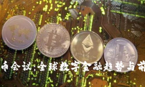 加密货币会议：全球数字金融趋势与前沿技术
