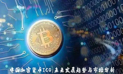 
中国加密货币ICO：未来发展趋势与市场分析