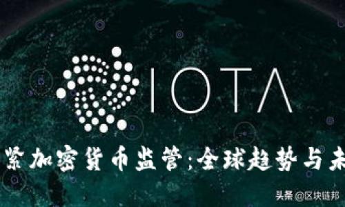 多国收紧加密货币监管：全球趋势与未来展望