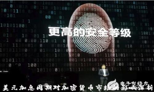 
美元加息周期对加密货币市场的影响深析