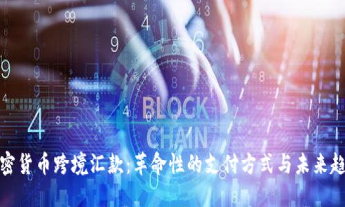 加密货币跨境汇款：革命性的支付方式与未来趋势