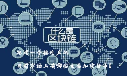 思考一个接近且的

目前市场上有哪些主要加密货币？