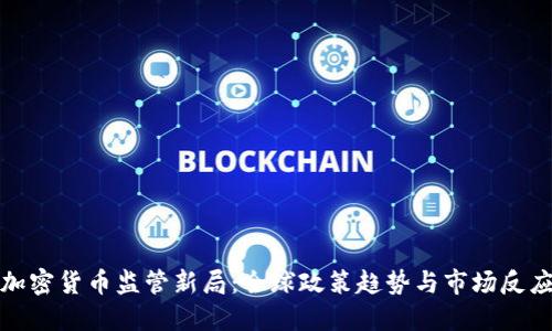 加密货币监管新局：全球政策趋势与市场反应