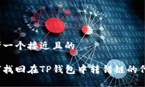 思考一个接近且的 

如何找回在TP钱包中转错链的代币？