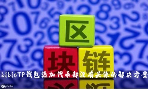 bibioTP钱包添加代币却没有头像的解决方案