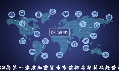 
2023年第一季度加密货币市值排名分析及趋势预测