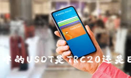 表格

TP钱包中的USDT是TRC20还是ERC20？