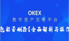 TP钱包能否删除？全面解析与操作指南