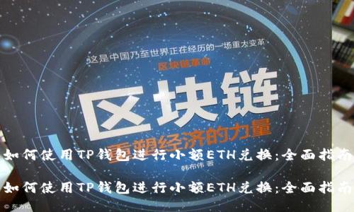 如何使用TP钱包进行小额ETH兑换：全面指南

如何使用TP钱包进行小额ETH兑换：全面指南