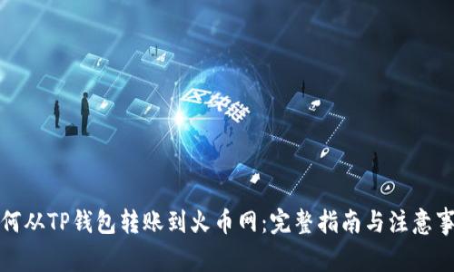 如何从TP钱包转账到火币网：完整指南与注意事项
