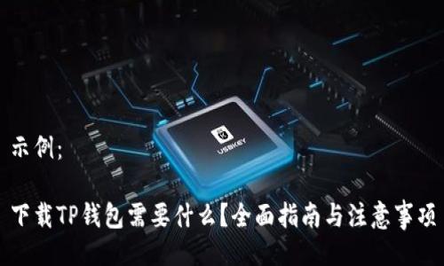 示例：

下载TP钱包需要什么？全面指南与注意事项