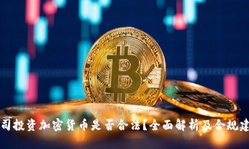 公司投资加密货币是否合法？全面解析及合规建议
