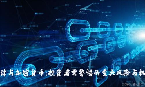 泡沫与加密货币：投资者需警惕的重大风险与机遇