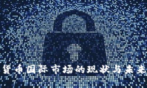 加密货币国际市场的现状与未来趋势