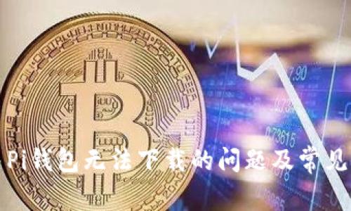 如何解决Pi钱包无法下载的问题及常见解决方案