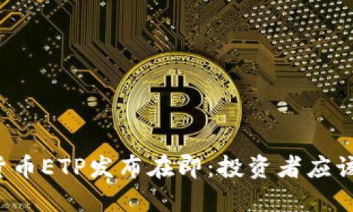 首个加密货币ETP发布在即：投资者应该注意什么？