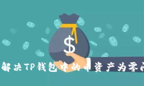如何解决TP钱包中的币资产为零问题？