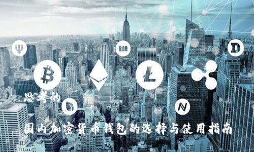 思考的

国内加密货币钱包的选择与使用指南
