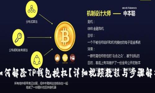 如何解除TP钱包授权？详细视频教程与步骤解析
