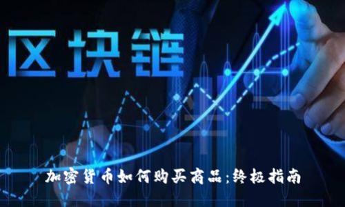 加密货币如何购买商品：终极指南