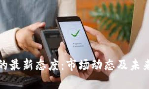加密货币的最新态度：市场动态及未来趋势分析